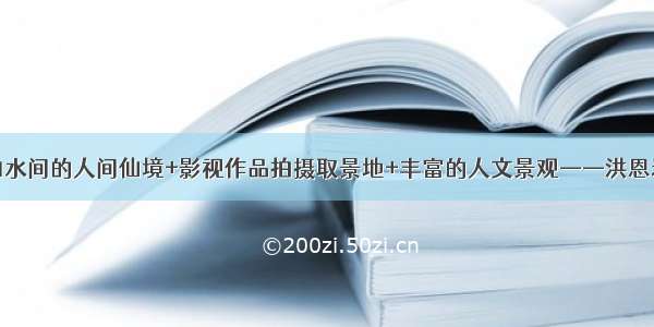 山水间的人间仙境+影视作品拍摄取景地+丰富的人文景观——洪恩岩