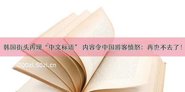 韩国街头再现“中文标语” 内容令中国游客愤怒：再也不去了！