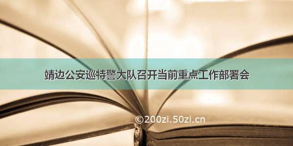 靖边公安巡特警大队召开当前重点工作部署会