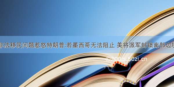 非法移民问题惹怒特朗普:若墨西哥无法阻止 美将派军封锁南部边境