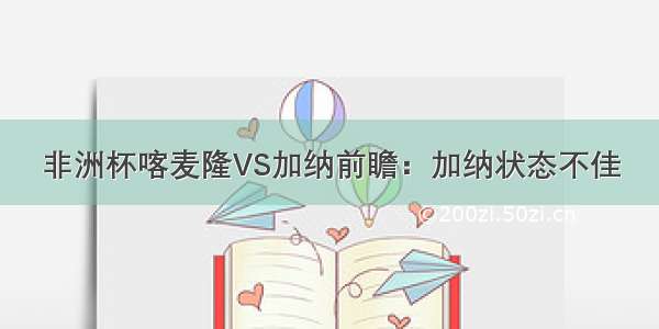 非洲杯喀麦隆VS加纳前瞻：加纳状态不佳