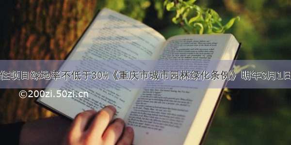 新建居住项目绿地率不低于30%《重庆市城市园林绿化条例》明年3月1日起施行