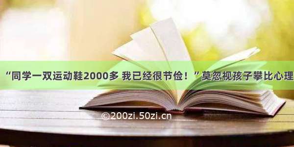 “同学一双运动鞋2000多 我已经很节俭！”莫忽视孩子攀比心理