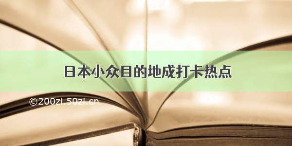 日本小众目的地成打卡热点