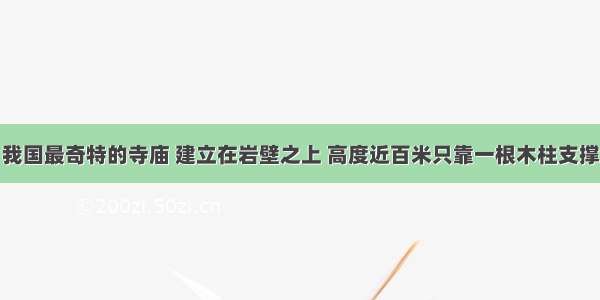 我国最奇特的寺庙 建立在岩壁之上 高度近百米只靠一根木柱支撑