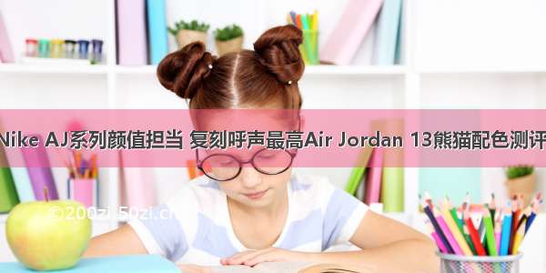 Nike AJ系列颜值担当 复刻呼声最高Air Jordan 13熊猫配色测评！