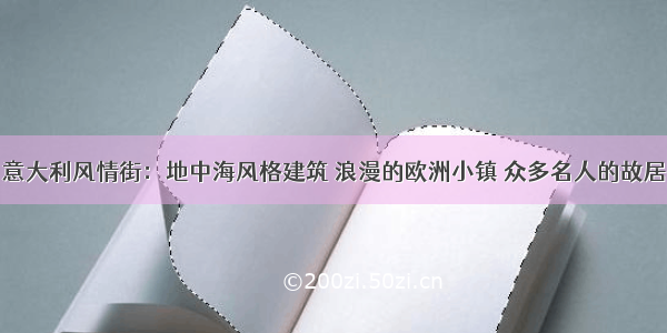 意大利风情街：地中海风格建筑 浪漫的欧洲小镇 众多名人的故居