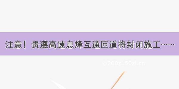 注意！贵遵高速息烽互通匝道将封闭施工……