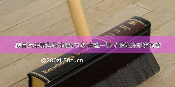 假冒汽车销售员诈骗5万多 南雄一男子被依法刑事拘留