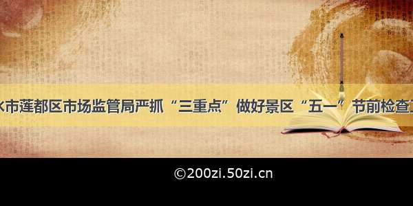 丽水市莲都区市场监管局严抓“三重点”做好景区“五一”节前检查工作