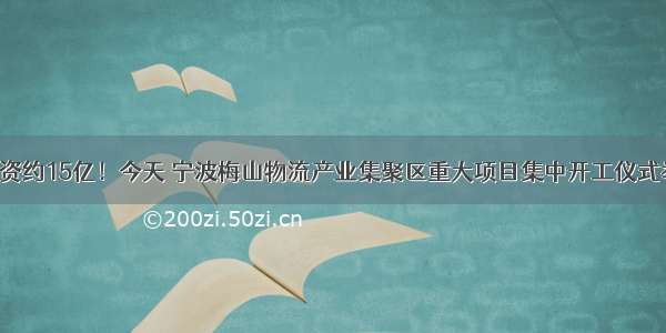 总投资约15亿！今天 宁波梅山物流产业集聚区重大项目集中开工仪式举行！