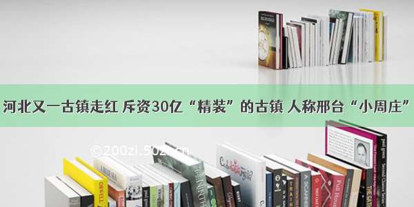 河北又一古镇走红 斥资30亿“精装”的古镇 人称邢台“小周庄”