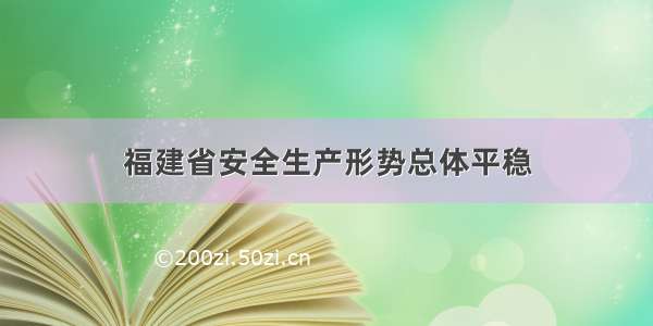 福建省安全生产形势总体平稳