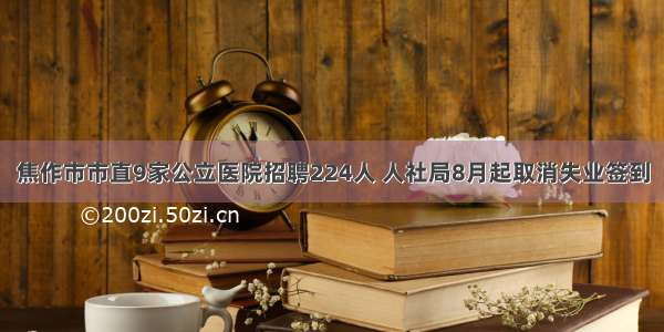 焦作市市直9家公立医院招聘224人 人社局8月起取消失业签到