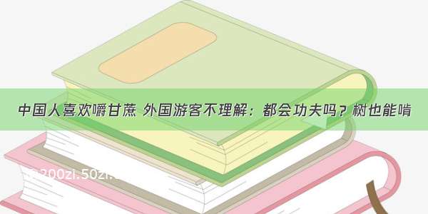 中国人喜欢嚼甘蔗 外国游客不理解：都会功夫吗？树也能啃