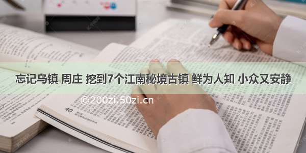 忘记乌镇 周庄 挖到7个江南秘境古镇 鲜为人知 小众又安静