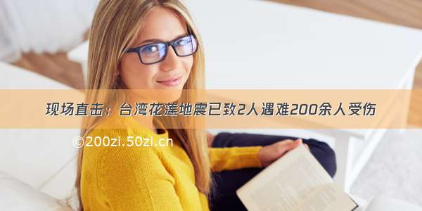 现场直击：台湾花莲地震已致2人遇难200余人受伤