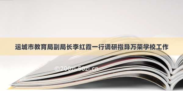 运城市教育局副局长李红霞一行调研指导万荣学校工作