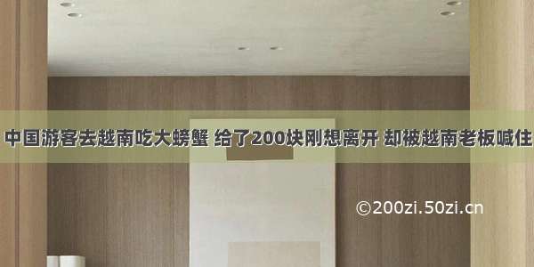 中国游客去越南吃大螃蟹 给了200块刚想离开 却被越南老板喊住