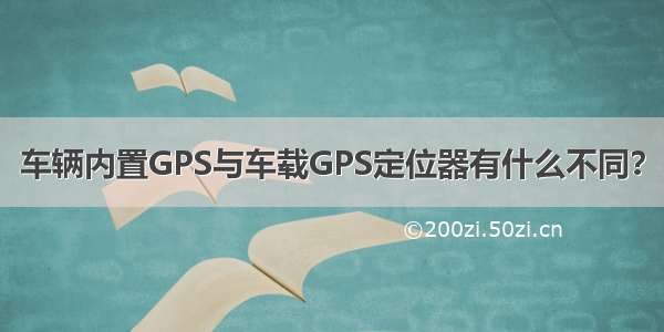 车辆内置GPS与车载GPS定位器有什么不同？