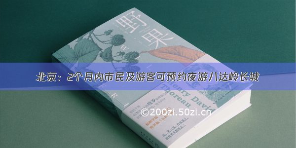 北京：2个月内市民及游客可预约夜游八达岭长城