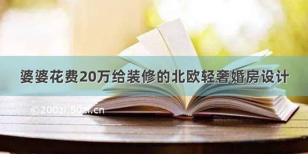 婆婆花费20万给装修的北欧轻奢婚房设计