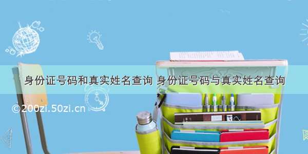 身份证号码和真实姓名查询 身份证号码与真实姓名查询