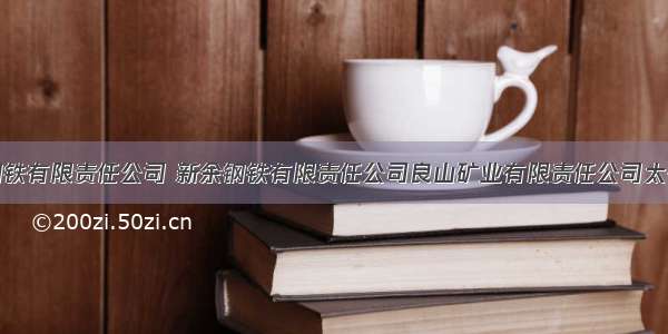 新余钢铁有限责任公司 新余钢铁有限责任公司良山矿业有限责任公司太平矿区