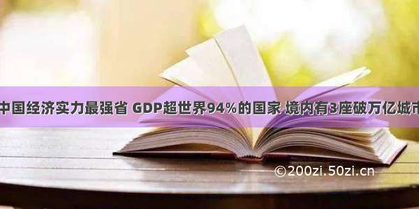 中国经济实力最强省 GDP超世界94%的国家 境内有3座破万亿城市