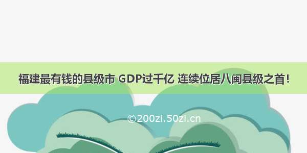 福建最有钱的县级市 GDP过千亿 连续位居八闽县级之首！