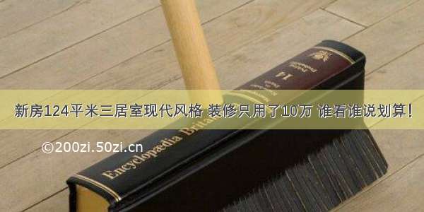 新房124平米三居室现代风格 装修只用了10万 谁看谁说划算！