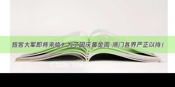 旅客大军即将来临？为了国庆黄金周 澳门各界严正以待！