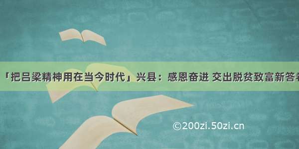 「把吕梁精神用在当今时代」兴县：感恩奋进 交出脱贫致富新答卷