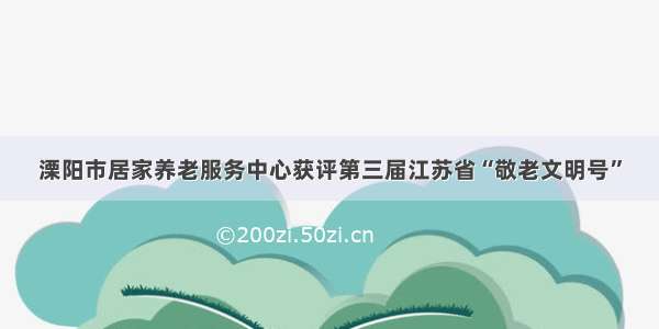 溧阳市居家养老服务中心获评第三届江苏省“敬老文明号”
