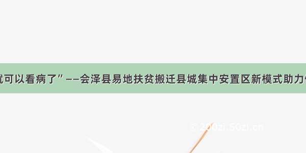 “下楼就可以看病了”——会泽县易地扶贫搬迁县城集中安置区新模式助力健康扶贫