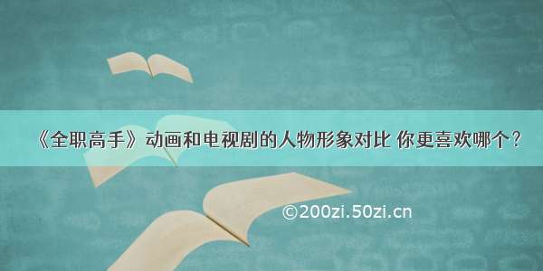 《全职高手》动画和电视剧的人物形象对比 你更喜欢哪个？