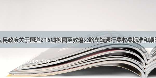 甘肃省人民政府关于国道215线柳园至敦煌公路车辆通行费收费标准和期限的批复