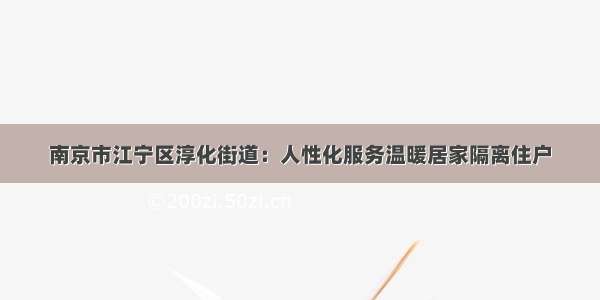 南京市江宁区淳化街道：人性化服务温暖居家隔离住户