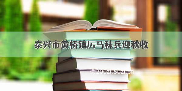 泰兴市黄桥镇厉马秣兵迎秋收