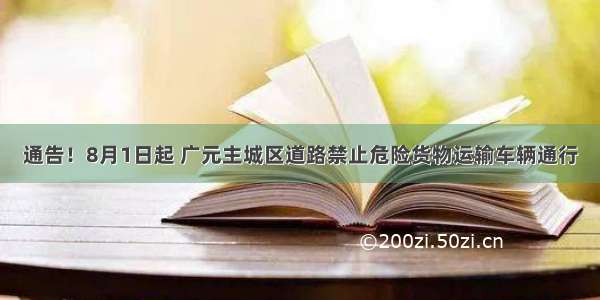 通告！8月1日起 广元主城区道路禁止危险货物运输车辆通行