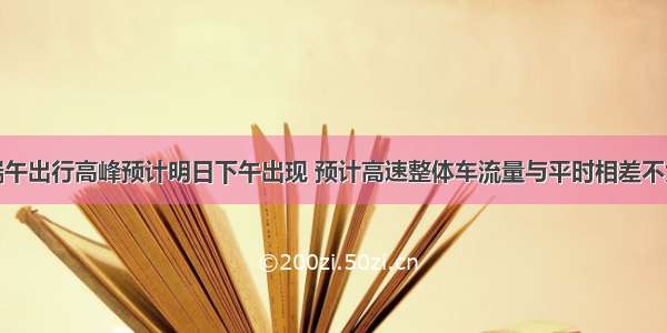 端午出行高峰预计明日下午出现 预计高速整体车流量与平时相差不大