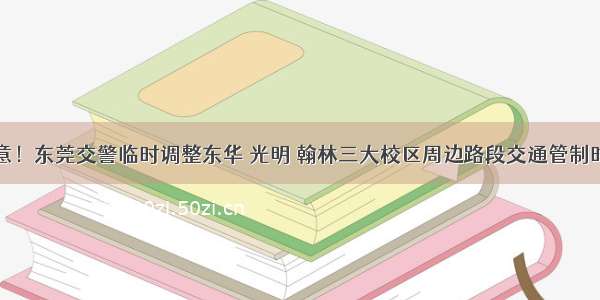 注意！东莞交警临时调整东华 光明 翰林三大校区周边路段交通管制时间