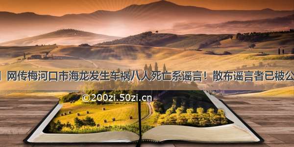 「网警辟谣」网传梅河口市海龙发生车祸八人死亡系谣言！散布谣言者已被公安机关治安拘