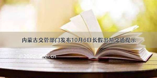 内蒙古交管部门发布10月6日长假出游交通提示