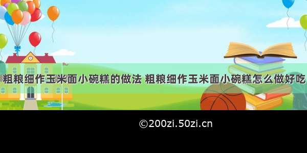 粗粮细作玉米面小碗糕的做法 粗粮细作玉米面小碗糕怎么做好吃