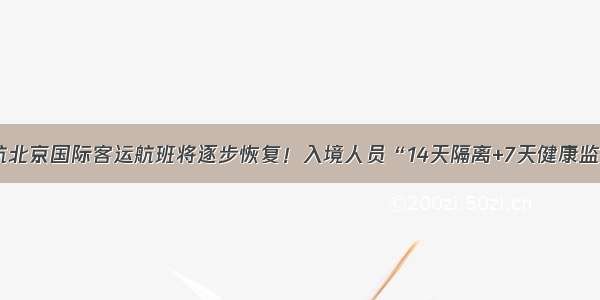 直航北京国际客运航班将逐步恢复！入境人员“14天隔离+7天健康监测”