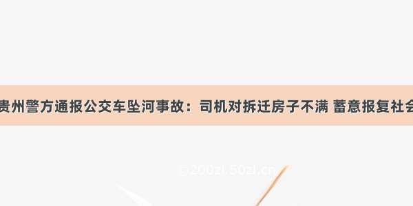 贵州警方通报公交车坠河事故：司机对拆迁房子不满 蓄意报复社会