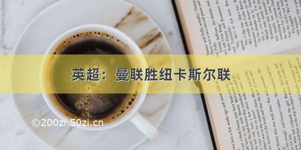 英超：曼联胜纽卡斯尔联