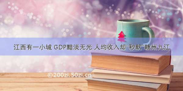 江西有一小城 GDP黯淡无光 人均收入却“秒默”赣州九江