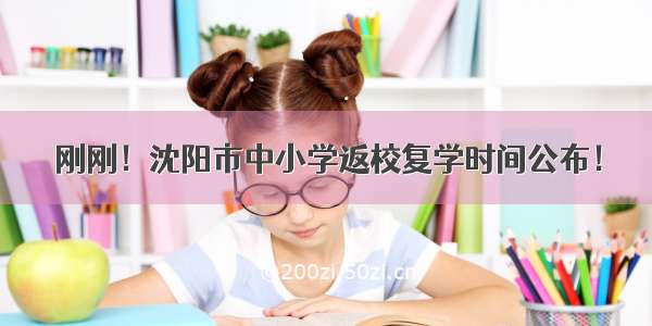 刚刚！沈阳市中小学返校复学时间公布！